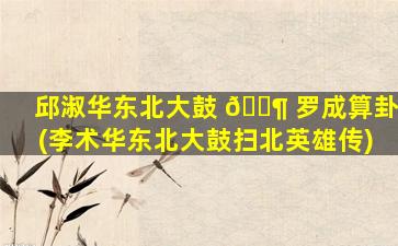 邱淑华东北大鼓 🐶 罗成算卦(李术华东北大鼓扫北英雄传)